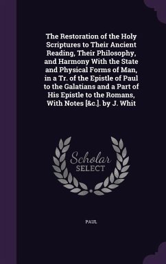 The Restoration of the Holy Scriptures to Their Ancient Reading, Their Philosophy, and Harmony With the State and Physical Forms of Man, in a Tr. of the Epistle of Paul to the Galatians and a Part of His Epistle to the Romans, With Notes [&c.]. by J. Whit - Paul