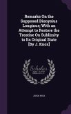Remarks On the Supposed Dionysius Longinus; With an Attempt to Restore the Treatise On Sublimity to Its Original State [By J. Knox]