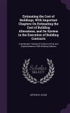 Estimating the Cost of Buildings, With Important Chapters On Estimating the Cost of Building Alterations, and On System in the Execution of Building C