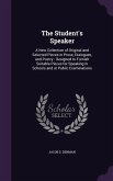 The Student's Speaker: A New Collection of Original and Selected Pieces in Prose, Dialogues, and Poetry: Designed to Furnish Suitable Pieces