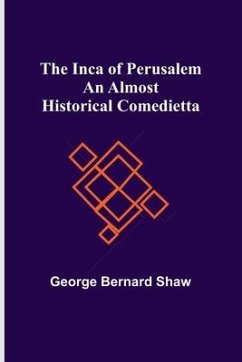 The Inca of Perusalem: An Almost Historical Comedietta - Bernard Shaw, George
