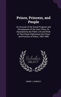Prince, Princess, and People: An Account of the Social Progress and Development of Our Own Times, As Illustrated by the Public Life and Work of Thei - Burdett, Henry C.