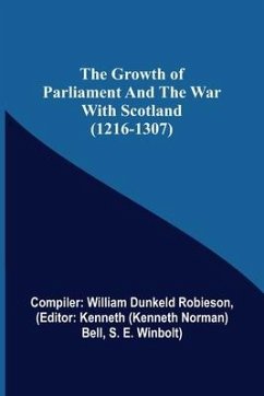 The Growth of Parliament and the War with Scotland (1216-1307) - William Dunkeld Robieson, Compiler