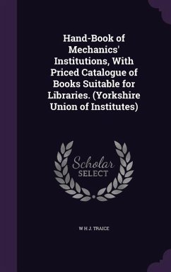 Hand-Book of Mechanics' Institutions, With Priced Catalogue of Books Suitable for Libraries. (Yorkshire Union of Institutes) - Traice, W H J