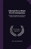 Libertad De La Mujer Por El Cristianismo: Contiene Este Opúsculo Una Serie De Artículos Sobre El Tema Indicado