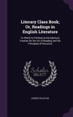 Literary Class Book; Or, Readings in English Literature: To Which Is Prefixed an Introductory Treatise On the Art of Reading and the Principles of Elo