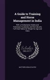 A Guide to Training and Horse Management in India: With a Hindustanee Stable and Veterinary Vocabulary and the Calcutta Turf Club Tables for Weight