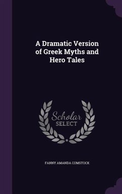 A Dramatic Version of Greek Myths and Hero Tales - Comstock, Fanny Amanda