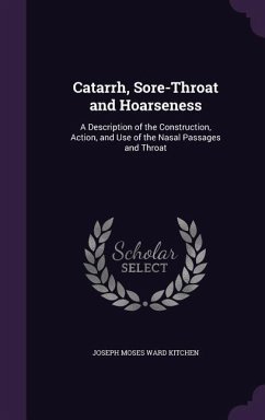 Catarrh, Sore-Throat and Hoarseness: A Description of the Construction, Action, and Use of the Nasal Passages and Throat - Kitchen, Joseph Moses Ward