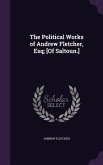 The Political Works of Andrew Fletcher, Esq; [Of Saltoun.]