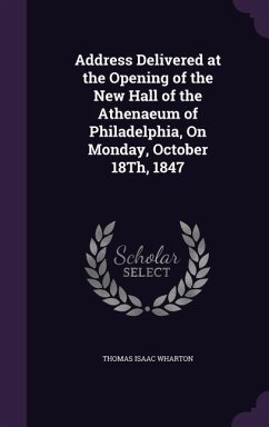 Address Delivered at the Opening of the New Hall of the Athenaeum of Philadelphia, On Monday, October 18Th, 1847 - Wharton, Thomas Isaac