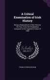 A Critical Examination of Irish History: Being a Replacement of the False by the True, From the Elizabethan Conquest to the Legislative Union of 1800
