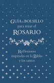 Guía de Bolsillo Para Rezar El Rosario: Reflexiones Inspiradas En La Biblia Y Los Santos