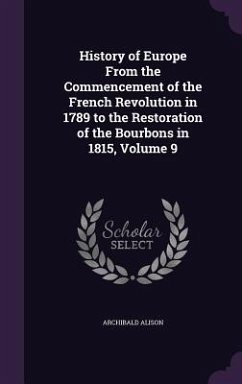 History of Europe From the Commencement of the French Revolution in 1789 to the Restoration of the Bourbons in 1815, Volume 9 - Alison, Archibald