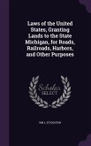 Laws of the United States, Granting Lands to the State Michigan, for Roads, Railroads, Harbors, and Other Purposes
