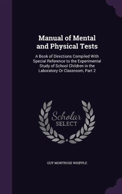 Manual of Mental and Physical Tests: A Book of Directions Compiled With Special Reference to the Experimental Study of School Children in the Laborato - Whipple, Guy Montrose