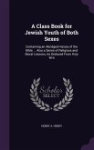 A Class Book for Jewish Youth of Both Sexes: Containing an Abridged History of the Bible ... Also a Series of Religious and Moral Lessons, As Deduced
