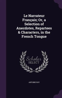Le Narrateur Français; Or, a Selection of Anecdotes, Repartees & Characters, in the French Tongue - Roy, Antoine