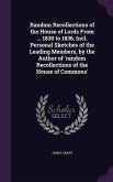 Random Recollections of the House of Lords From ... 1830 to 1836, Incl. Personal Sketches of the Leading Members, by the Author of 'random Recollectio