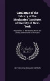 Catalogue of the Library of the Mechanics' Institute, of the City of New-York: Regulations of the Reading Room and Library; and Circular to the Public