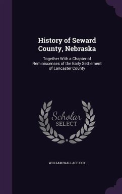 History of Seward County, Nebraska: Together With a Chapter of Reminiscenses of the Early Settlement of Lancaster County - Cox, William Wallace