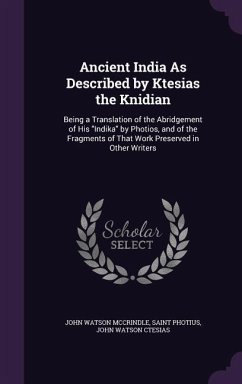 Ancient India As Described by Ktesias the Knidian: Being a Translation of the Abridgement of His Indika by Photios, and of the Fragments of That Work - Mccrindle, John Watson; Photius, Saint; Ctesias, John Watson