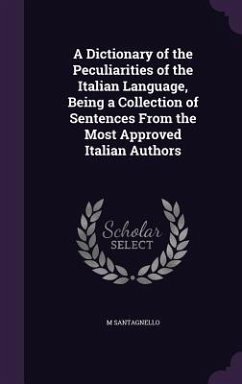 A Dictionary of the Peculiarities of the Italian Language, Being a Collection of Sentences From the Most Approved Italian Authors - Santagnello, M.