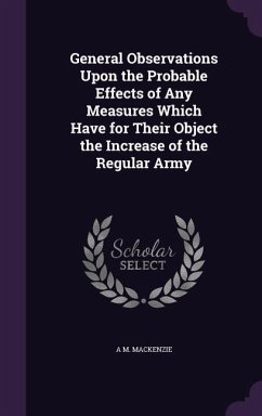 General Observations Upon the Probable Effects of Any Measures Which Have for Their Object the Increase of the Regular Army - MacKenzie, A M