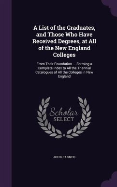 A List of the Graduates, and Those Who Have Received Degrees, at All of the New England Colleges: From Their Foundation ... Forming a Complete Index - Farmer, John