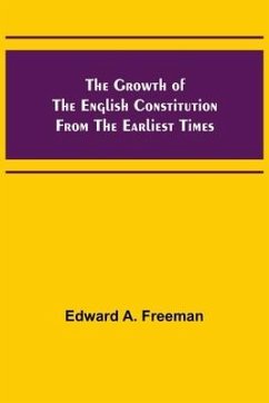 The Growth of the English Constitution from the Earliest Times - A. Freeman, Edward