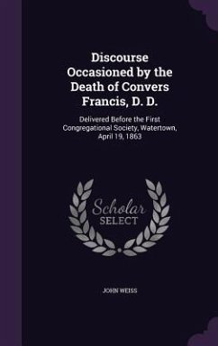 Discourse Occasioned by the Death of Convers Francis, D. D. - Weiss, John