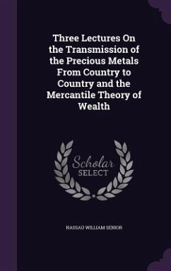 Three Lectures On the Transmission of the Precious Metals From Country to Country and the Mercantile Theory of Wealth - Senior, Nassau William