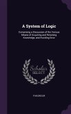A System of Logic: Comprising a Discussion of the Various Means of Acquiring and Retaining Knowledge, and Avoiding Error