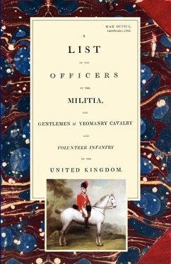 LIST OF THE OFFICERS OF THE MILITIA - THE GENTLEMEN & YEOMANRY CAVALRY - AND VOLUNTEER INFANTRY IN THE UNITED KINGDOM 1805 Voume 1 - War Office 14th October 1805