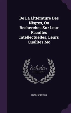 De La Littérature Des Nègres, Ou Recherches Sur Leur Facultés Intellectuelles, Leurs Qualités Mo - Grégoire, Henri