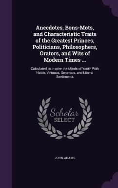 Anecdotes, Bons-Mots, and Characteristic Traits of the Greatest Princes, Politicians, Philosophers, Orators, and Wits of Modern Times ... - Adams, John