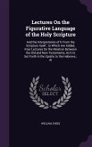 Lectures On the Figurative Language of the Holy Scripture: And the Interpretation of It From the Scripture Itself; to Which Are Added, Four Lectures O