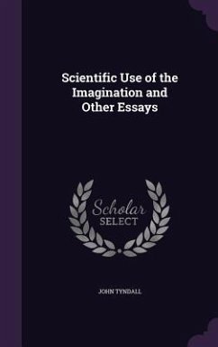 Scientific Use of the Imagination and Other Essays - Tyndall, John