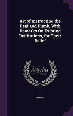 Art of Instructing the Deaf and Dumb, With Remarks On Existing Institutions, for Their Relief - Gordon