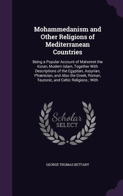 Mohammedanism and Other Religions of Mediterranean Countries: Being a Popular Account of Mahomet the Koran, Modern Islam, Together With Descriptions o - Bettany, George Thomas
