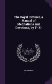 The Royal Sufferer, a Manual of Meditations and Devotions, by T- K-