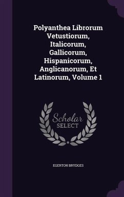 Polyanthea Librorum Vetustiorum, Italicorum, Gallicorum, Hispanicorum, Anglicanorum, Et Latinorum, Volume 1 - Brydges, Egerton