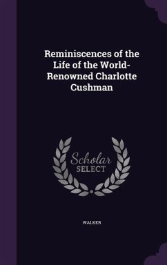 Reminiscences of the Life of the World-Renowned Charlotte Cushman - Walker