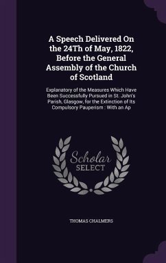 A Speech Delivered On the 24Th of May, 1822, Before the General Assembly of the Church of Scotland: Explanatory of the Measures Which Have Been Succes - Chalmers, Thomas