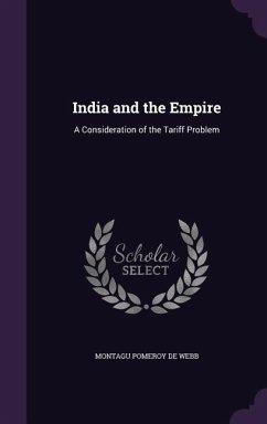 India and the Empire: A Consideration of the Tariff Problem - De Webb, Montagu Pomeroy