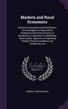 Markets and Rural Economics: Science of Commerce and Distribution: An Investigation of Agricultural Production and the Economics of Distribution: C - Brooks, Thomas Joseph