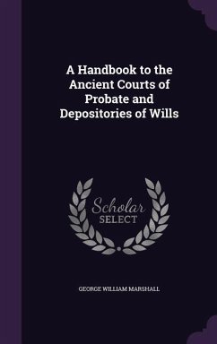 A Handbook to the Ancient Courts of Probate and Depositories of Wills - Marshall, George William