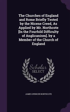 The Churches of England and Rome Briefly Tested by the Nicene Creed, As Applied by Mr. Northcote [In the Fourfold Difficulty of Anglicanism]. by a Mem - Northcote, James Spencer