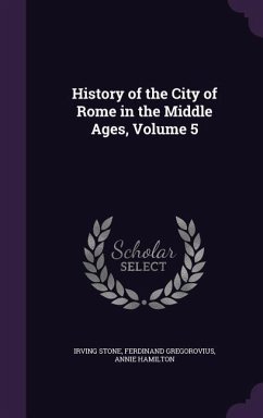 History of the City of Rome in the Middle Ages, Volume 5 - Stone, Irving; Gregorovius, Ferdinand; Hamilton, Annie