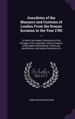 Anecdotes of the Manners and Customs of London From the Roman Invasion to the Year 1700 ... - Malcolm, James Peller